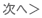 次へ>